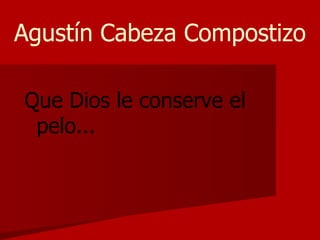 Agustín Cabeza Compostizo Que Dios le conserve el pelo... 