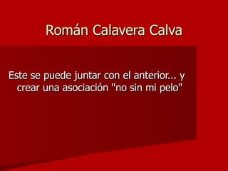 Román Calavera Calva Este se puede juntar con el anterior... y crear una asociación "no sin mi pelo" 