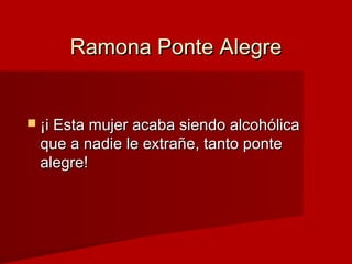 Ramona Ponte AlegreRamona Ponte Alegre
 ¡i Esta mujer acaba siendo alcohólica¡i Esta mujer acaba siendo alcohólica
que a ...