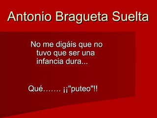 Antonio Bragueta SueltaAntonio Bragueta Suelta
No me digáis que noNo me digáis que no
tuvo que ser unatuvo que ser una
inf...