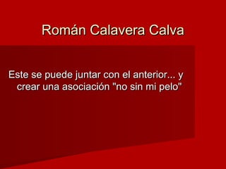 Román Calavera CalvaRomán Calavera Calva
Este se puede juntar con el anterior... yEste se puede juntar con el anterior... ...