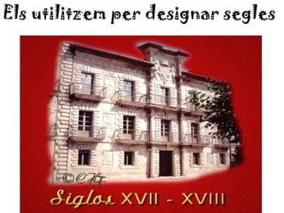 Els utilitzem per designar segles
 