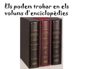 Els podem trobar en els
volums d’enciclopèdies
 