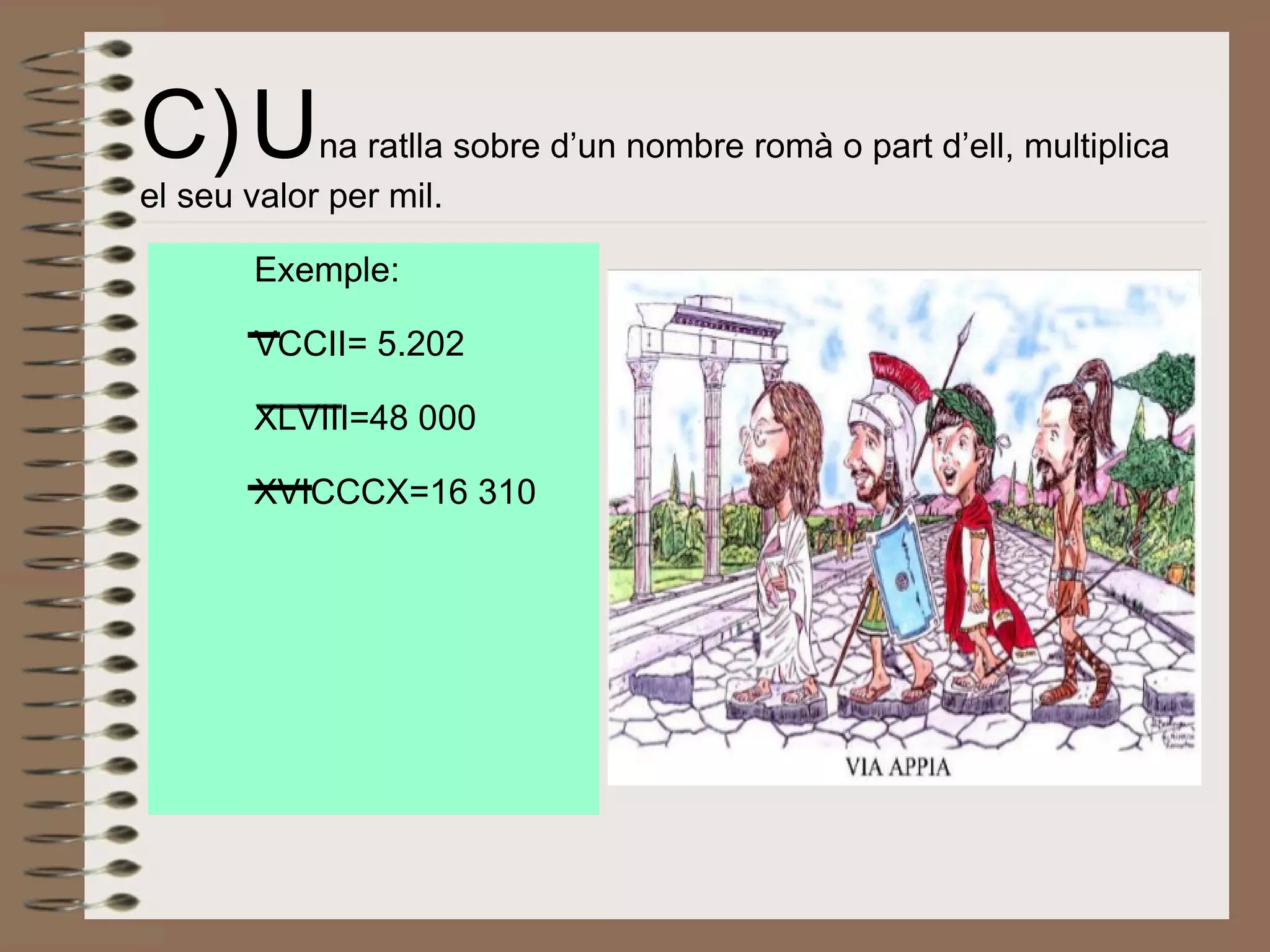 C)   U na ratlla sobre d’un nombre romà o part d’ell, multiplica el seu valor per mil. Exemple: VCCII= 5.202 XLVIII=48 000 XVICCCX=16 310 