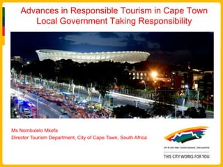 Advances in Responsible Tourism in Cape Town Local Government Taking Responsibility Ms NombuleloMkefa Director Tourism Department, City of Cape Town, South Africa  