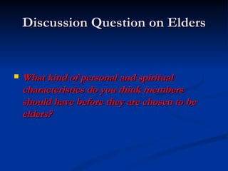 Discussion Question on Elders What kind of personal and spiritual characteristics do you think members should have before they are chosen to be elders? 