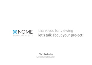 NOME
brand architects
thank you for viewing
let’s talk about your project!
Yuri Rudenko
Skype ID: sale.nome1