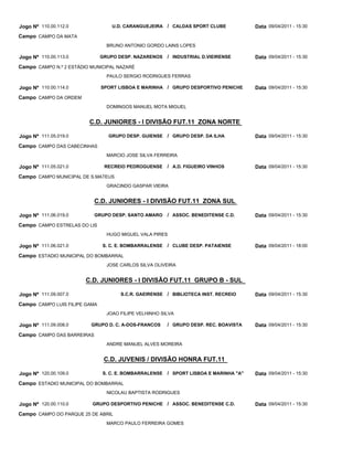 Jogo Nº 110.00.112.0               U.D. CARANGUEJEIRA / CALDAS SPORT CLUBE             Data 09/04/2011 - 15:30
Campo CAMPO DA MATA
                                 BRUNO ANTONIO GORDO LAINS LOPES

Jogo Nº 110.00.113.0           GRUPO DESP. NAZARENOS    / INDUSTRIAL D.VIEIRENSE       Data 09/04/2011 - 15:30
Campo CAMPO N.º 2 ESTÁDIO MUNICIPAL NAZARÉ
                                 PAULO SERGIO RODRIGUES FERRAS

Jogo Nº 110.00.114.0           SPORT LISBOA E MARINHA / GRUPO DESPORTIVO PENICHE       Data 09/04/2011 - 15:30
Campo CAMPO DA ORDEM
                                 DOMINGOS MANUEL MOTA MIGUEL


                         C.D. JUNIORES - I DIVISÃO FUT.11 ZONA NORTE

Jogo Nº 111.05.019.0             GRUPO DESP. GUIENSE / GRUPO DESP. DA ILHA             Data 09/04/2011 - 15:30
Campo CAMPO DAS CABECINHAS
                                 MARCIO JOSE SILVA FERREIRA

Jogo Nº 111.05.021.0            RECREIO PEDROGUENSE     / A.D. FIGUEIRO VINHOS         Data 09/04/2011 - 15:30
Campo CAMPO MUNICIPAL DE S.MATEUS
                                 GRACINDO GASPAR VIEIRA


                            C.D. JUNIORES - I DIVISÃO FUT.11 ZONA SUL

Jogo Nº 111.06.019.0        GRUPO DESP. SANTO AMARO     / ASSOC. BENEDITENSE C.D.      Data 09/04/2011 - 15:30
Campo CAMPO ESTRELAS DO LIS
                                 HUGO MIGUEL VALA PIRES

Jogo Nº 111.06.021.0           S. C. E. BOMBARRALENSE   / CLUBE DESP. PATAIENSE        Data 09/04/2011 - 18:00
Campo ESTADIO MUNICIPAL DO BOMBARRAL
                                 JOSE CARLOS SILVA OLIVEIRA


                        C.D. JUNIORES - I DIVISÃO FUT.11 GRUPO B - SUL

Jogo Nº 111.09.007.0                  S.C.R. GAEIRENSE / BIBLIOTECA INST. RECREIO      Data 09/04/2011 - 15:30
Campo CAMPO LUIS FILIPE GAMA
                                 JOAO FILIPE VELHINHO SILVA

Jogo Nº 111.09.008.0      GRUPO D. C. A-DOS-FRANCOS     / GRUPO DESP. REC. BOAVISTA    Data 09/04/2011 - 15:30
Campo CAMPO DAS BARREIRAS
                                 ANDRE MANUEL ALVES MOREIRA


                                C.D. JUVENIS / DIVISÃO HONRA FUT.11

Jogo Nº 120.00.109.0           S. C. E. BOMBARRALENSE   / SPORT LISBOA E MARINHA "A"   Data 09/04/2011 - 15:30
Campo ESTADIO MUNICIPAL DO BOMBARRAL
                                 NICOLAU BAPTISTA RODRIGUES

Jogo Nº 120.00.110.0      GRUPO DESPORTIVO PENICHE / ASSOC. BENEDITENSE C.D.           Data 09/04/2011 - 15:30
Campo CAMPO DO PARQUE 25 DE ABRIL
                                 MARCO PAULO FERREIRA GOMES
 