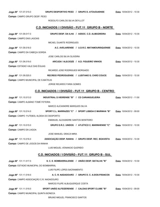 Jogo Nº 131.07.015.0         GRUPO DESPORTIVO PESO       / GRUPO D. ATOUGUIENSE         Data 15/04/2012 - 10:30
Campo CAMPO GRUPO DESP. PESO
                                 RODOLFO CARLOS SILVA DEYLLOT


                       C.D. INICIADOS / I DIVISÃO - FUT.11 GRUPO B - NORTE

Jogo Nº 131.09.017.0              GRUPO DESP. DA ILHA / ASSOC. C.D. ALMAGREIRA          Data 15/04/2012 - 10:30
Campo CAMPO DAS LAGOAS
                                 MICAEL DUARTE RODRIGUES

Jogo Nº 131.09.018.0                  A.C. AVELARENSE / U.D.R.C. MATAMOURISQUENSE       Data 15/04/2012 - 10:30
Campo CAMPO DA CABEÇA GORDA
                                 JOSE CARLOS SILVA OLIVEIRA

Jogo Nº 131.09.019.0                ARCUDA / ALB.DOZE / A.D. FIGUEIRO VINHOS            Data 15/04/2012 - 10:30
Campo ESTÁDIO VALE DAS ÉGUAS
                                 RICARDO JOSE RODRIGUES MORGADO

Jogo Nº 131.09.020.0            RECREIO PEDROGUENSE      / LUSITANO G. CHÃO COUCE       Data 15/04/2012 - 10:30
Campo CAMPO MUNICIPAL DE S.MATEUS
                                 JORGE RICARDO FARIA GOMES


                       C.D. INICIADOS / I DIVISÃO - FUT.11 GRUPO B - CENTRO

Jogo Nº 131.10.013.0        INDUSTRIAL D.VIEIRENSE "B"   / CD CARANGUEJEIRA             Data 15/04/2012 - 11:00
Campo CAMPO ALBANO TOMÉ FETEIRA
                                 MARCO ALEXANDRE MARQUES SILVA

Jogo Nº 131.10.014.0           SPORT C.L. MARRAZES "C"   / SPORT LISBOA E MARINHA "B"   Data 15/04/2012 - 09:00
Campo CAMPO FUTEBOL ALDEIA DO DESPORTO
                                 EMANUEL ALEXANDRE SANTOS MONTEIRO

Jogo Nº 131.10.015.0              GRUPO D.R.C. UNIDOS    / ATLÉTICO C. MARINHENSE "C"   Data 15/04/2012 - 10:30
Campo CAMPO DA LAGOA
                                 JOSE MANUEL GRACA MIRA

Jogo Nº 131.10.016.0         ASSOCIAÇÃO DESP. RANHA      / GRUPO DESP. REC. BOAVISTA    Data 15/04/2012 - 10:30
Campo CAMPO DE JOGOS DA RANHA
                                 LUIS MIGUEL VENANCIO QUERIDO


                         C.D. INICIADOS / I DIVISÃO - FUT.11 GRUPO B - SUL

Jogo Nº 131.11.017.0           S. C. E. BOMBARRALENSE    / UNIÃO DESP. BATALHA "B"      Data 15/04/2012 - 10:30
Campo ESTADIO MUNICIPAL DO BOMBARRAL
                                 LUIS FILIPE LOPES SACRAMENTO

Jogo Nº 131.11.018.0                A. C. R. NADADOURO / GRUPO D. C. A-DOS-FRANCOS      Data 15/04/2012 - 10:30
Campo CAMPO ASSOCIAÇÃO C.R. NADADOURO
                                 MARCIO FILIPE ALBUQUERQUE COSTA

Jogo Nº 131.11.019.0        SPORT UNIÃO ALFEIZERENSE / CALDAS SPORT CLUBE "B"           Data 15/04/2012 - 09:00
Campo CAMPO MUNICIPAL QUINTA BONECA
                                 BRUNO MIGUEL FRANCISCO SANTOS
 