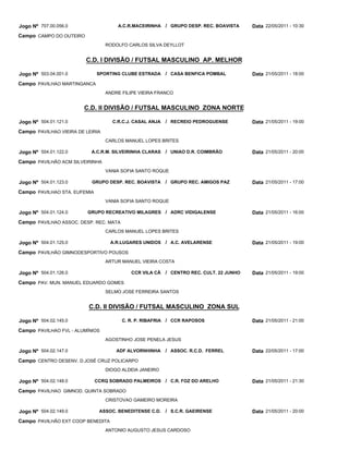 Jogo Nº 707.00.056.0                  A.C.R.MACEIRINHA / GRUPO DESP. REC. BOAVISTA       Data 22/05/2011 - 10:30
Campo CAMPO DO OUTEIRO
                                  RODOLFO CARLOS SILVA DEYLLOT


                         C.D. I DIVISÃO / FUTSAL MASCULINO AP. MELHOR

Jogo Nº 503.04.001.0          SPORTING CLUBE ESTRADA      / CASA BENFICA POMBAL          Data 21/05/2011 - 18:00
Campo PAVILHAO MARTINGANCA
                                  ANDRE FILIPE VIEIRA FRANCO


                        C.D. II DIVISÃO / FUTSAL MASCULINO ZONA NORTE

Jogo Nº 504.01.121.0                C.R.C.J. CASAL ANJA   / RECREIO PEDROGUENSE          Data 21/05/2011 - 19:00
Campo PAVILHAO VIEIRA DE LEIRIA
                                  CARLOS MANUEL LOPES BRITES

Jogo Nº 504.01.122.0       A.C.R.M. SILVEIRINHA CLARAS    / UNIAO D.R. COIMBRÃO          Data 21/05/2011 - 20:00
Campo PAVILHÂO ACM SILVEIRINHA
                                  VANIA SOFIA SANTO ROQUE

Jogo Nº 504.01.123.0       GRUPO DESP. REC. BOAVISTA      / GRUPO REC. AMIGOS PAZ        Data 21/05/2011 - 17:00
Campo PAVILHAO STA. EUFEMIA
                                  VANIA SOFIA SANTO ROQUE

Jogo Nº 504.01.124.0      GRUPO RECREATIVO MILAGRES / ADRC VIDIGALENSE                   Data 21/05/2011 - 16:00
Campo PAVILHAO ASSOC. DESP. REC. MATA
                                  CARLOS MANUEL LOPES BRITES

Jogo Nº 504.01.125.0               A.R.LUGARES UNIDOS     / A.C. AVELARENSE              Data 21/05/2011 - 19:00
Campo PAVILHÃO GIMNODESPORTIVO POUSOS
                                  ARTUR MANUEL VIEIRA COSTA

Jogo Nº 504.01.126.0                       CCR VILA CÃ    / CENTRO REC. CULT. 22 JUNHO   Data 21/05/2011 - 19:00
Campo PAV. MUN. MANUEL EDUARDO GOMES
                                  SELMO JOSE FERREIRA SANTOS


                          C.D. II DIVISÃO / FUTSAL MASCULINO ZONA SUL

Jogo Nº 504.02.145.0                    C. R. P. RIBAFRIA / CCR RAPOSOS                  Data 21/05/2011 - 21:00
Campo PAVILHAO FVL - ALUMÍNIOS
                                  AGOSTINHO JOSE PENELA JESUS

Jogo Nº 504.02.147.0                  ADF ALVORNHINHA     / ASSOC. R.C.D. FERREL         Data 22/05/2011 - 17:00
Campo CENTRO DESENV. D.JOSÉ CRUZ POLICARPO
                                  DIOGO ALDEIA JANEIRO

Jogo Nº 504.02.148.0          CCRQ SOBRADO PALMEIROS / C.R. FOZ DO ARELHO                Data 21/05/2011 - 21:30
Campo PAVILHAO GIMNOD. QUINTA SOBRADO
                                  CRISTOVAO GAMEIRO MOREIRA

Jogo Nº 504.02.149.0           ASSOC. BENEDITENSE C.D.    / S.C.R. GAEIRENSE             Data 21/05/2011 - 20:00
Campo PAVILHÃO EXT COOP BENEDITA
                                  ANTONIO AUGUSTO JESUS CARDOSO
 