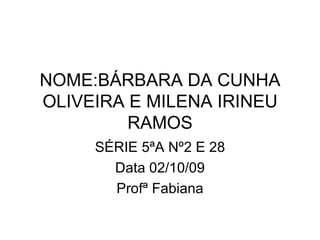 NOME:BÁRBARA DA CUNHA OLIVEIRA E MILENA IRINEU RAMOS SÉRIE 5ªA Nº2 E 28 Data 02/10/09 Profª Fabiana 