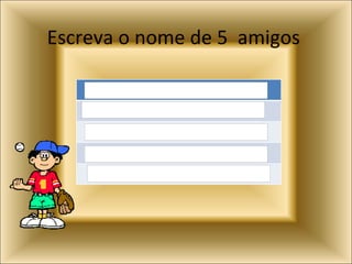 Escreva o nome de 5  amigos  