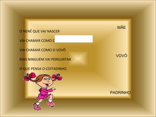 O NENÊ QUE VAI NASCER VAI CHAMAR COMO O  VAI CHAMAR COMO O VOVÔ MAS NINGUÉM VAI PERGUNTAR O QUE PENSA O COITADINHO. MÃE VOVÔ PADRINHO 