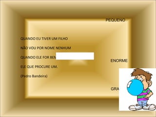 QUANDO EU TIVER UM FILHO NÃO VOU POR NOME NENHUM QUANDO ELE FOR BEM  ELE QUE PROCURE UM. (Pedro Bandeira) PEQUENO ENORME GRANDE 