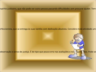 Alexsander:  Significa defensor da humanidade e indica um espírito justiceiro, que não pode ver outra pessoa passando dificuldades sem procurar ajudar. Tem sucesso quando trabalha em atividades comunitárias Enes:  Significa filho de João e indica uma pessoa perfeccionista, que se entrega às suas tarefas com dedicação absoluta. Considera toda atividade um desafio e uma forma de desenvolvimento pessoal. Bianca:  Variação de Branca. Marca uma pessoa com grande capacidade de observação e senso de justiça. É do tipo que pouco erra nas avaliações e nos julgamentos. Pode ser bem sucedida como advogada ou juíza. 
