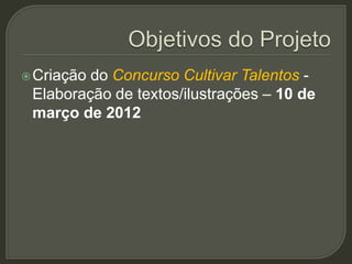  Criaçãodo Concurso Cultivar Talentos -
 Elaboração de textos/ilustrações – 10 de
 março de 2012
 