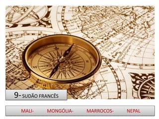 9-SUDÃO FRANCÊS
MALI- MONGÓLIA- MARROCOS- NEPAL