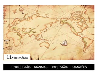11-BIRMÂNIA
UZBEQUISTÃO- NIANMAR- PAQUISTÃO- CAMARÕES