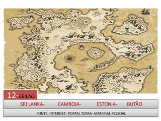 12-CEILÃO
SRI LANKA- CAMBOJA- ESTONIA- BUTÃO
FONTE: INTERNET- PORTAL TERRA- MATERIAL PESSOAL