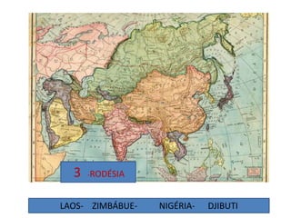3 -RODÉSIA
LAOS- ZIMBÁBUE- NIGÉRIA- DJIBUTI