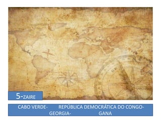 5-ZAIRE
CABO VERDE- REPÚBLICA DEMOCRÁTICA DO CONGO-
GEORGIA- GANA