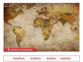 6-ÁFRICA OCIDENTAL
TANZÂNIA- ISLÂNDIA- NIGÉRIA- NAMÍBIA