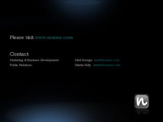 Please visit  www.nomee.com Contact  Marketing & Business Development:  Matt Savage  [email_address] Public Relations:  Kristin Kelly  [email_address] 