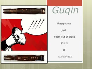 Guqin
  Megaphones

      just

seem out of place

     扩音器

       刚

   似乎出的地方
 