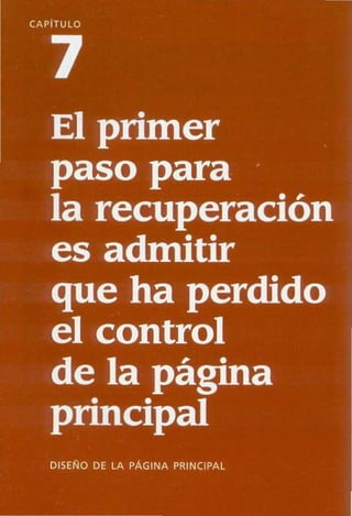CAP iTULO
7
El primer
paso para
la recuperación
es admitir
que ha perdido
el control
de la página
principal
DISENO DE LA pAGINA PRINCIPAL
 