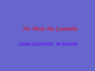 No Meio Do Caminho
Carlos Drummond de Andrade
 