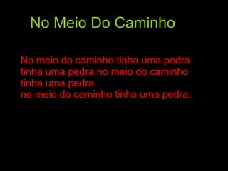 No Meio Do Caminho No meio do caminho tinha uma pedra  tinha uma pedra no meio do caminho  tinha uma pedra  no meio do caminho tinha uma pedra.  