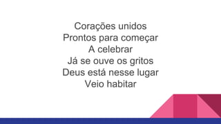 Corações unidos
Prontos para começar
A celebrar
Já se ouve os gritos
Deus está nesse lugar
Veio habitar
 