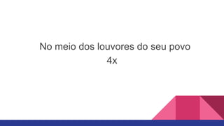 No meio dos louvores do seu povo
4x
 