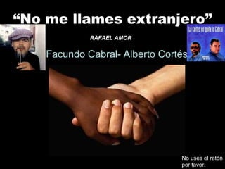 “ No me llames extranjero” Facundo Cabral- Alberto Cortés RAFAEL AMOR No uses el ratón por favor. 