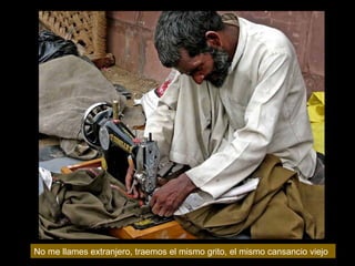 No me llames extranjero, traemos el mismo grito, el mismo cansancio viejo  