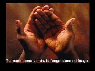 Tu mano como la mía, tu fuego como mi fuego 