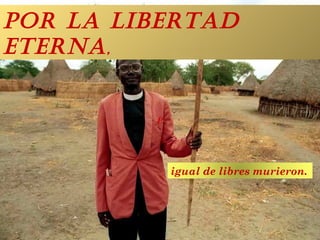 P Por la libertad eterna ,  igual de libres murieron.  
