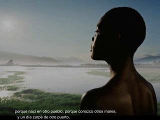 porque nací en otro pueblo, porque conozco otros mares, y un día zarpé de otro puerto, 