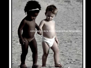 No me llames extranjero, mira tu niño y el mío  como corren de la mano hasta el final del sendero. 