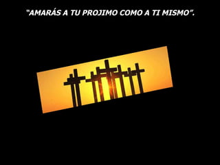 “ AMARÁS A TU PROJIMO COMO A TI MISMO”.    