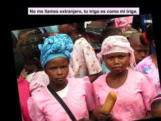 No me llames extranjero, tu trigo es como mi trigo , 