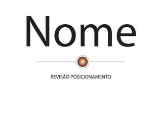 Nome
REVISÃO POSICIONAMENTO
 