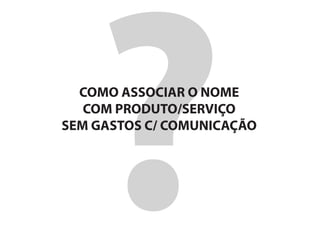 COMO ASSOCIAR O NOME
   COM PRODUTO/SERVIÇO
SEM GASTOS C/ COMUNICAÇÃO
 
