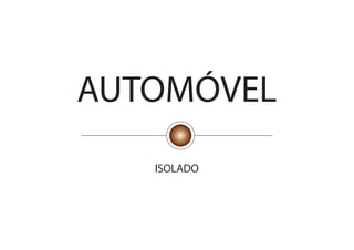 AUTOMÓVEL
   ISOLADO
 