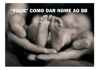 ‘‘FÁCIL COMO DAR NOME AO BB
       ’’
 