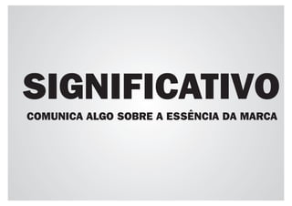 SIGNIFICATIVO
COMUNICA ALGO SOBRE A ESSÊNCIA DA MARCA
 