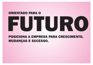 ORIENTADO PARA O




FUTURO
POSICIONA A EMPRESA PARA CRESCIMENTO,
MUDANÇAS E SUCESSO.
 