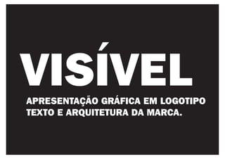 VISÍVEL
APRESENTAÇÃO GRÁFICA EM LOGOTIPO
TEXTO E ARQUITETURA DA MARCA.
 