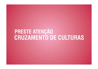PRESTE ATENÇÃO
CRUZAMENTO DE CULTURAS
 