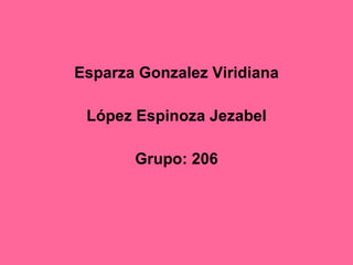Esparza Gonzalez Viridiana López Espinoza Jezabel Grupo: 206 